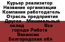 Курьер-реализатор › Название организации ­ Компания-работодатель › Отрасль предприятия ­ Другое › Минимальный оклад ­ 20 000 - Все города Работа » Вакансии   . Белгородская обл.